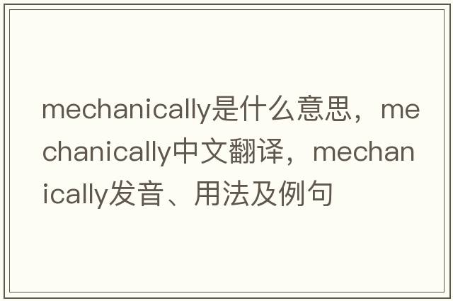 mechanically是什么意思，mechanically中文翻譯，mechanically發(fā)音、用法及例句
