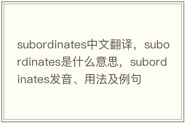 subordinates中文翻譯，subordinates是什么意思，subordinates發(fā)音、用法及例句