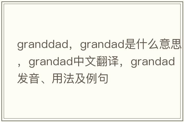 granddad，grandad是什么意思，grandad中文翻譯，grandad發(fā)音、用法及例句
