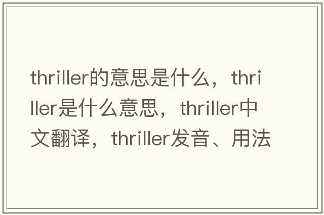 thriller的意思是什么，thriller是什么意思，thriller中文翻譯，thriller發(fā)音、用法及例句