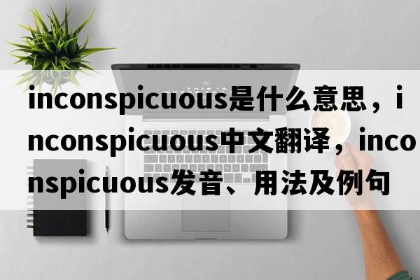 inconspicuous是什么意思，inconspicuous中文翻譯，inconspicuous發(fā)音、用法及例句