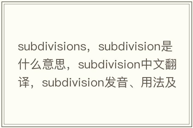 subdivisions，subdivision是什么意思，subdivision中文翻譯，subdivision發(fā)音、用法及例句