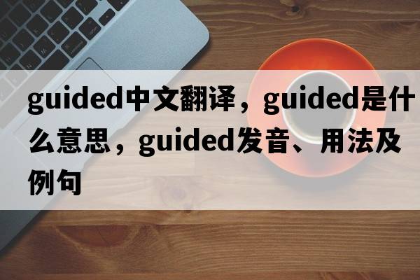 guided中文翻譯，guided是什么意思，guided發(fā)音、用法及例句