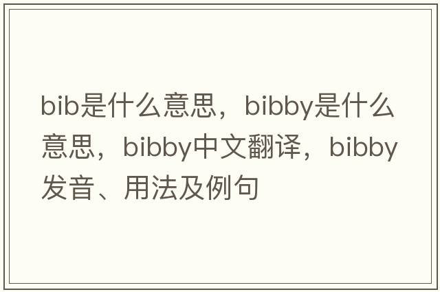 bib是什么意思，Bibby是什么意思，Bibby中文翻譯，Bibby發(fā)音、用法及例句