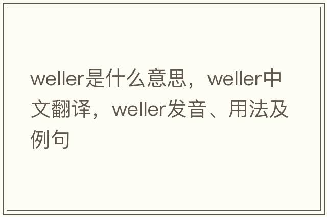 weller是什么意思，weller中文翻譯，weller發(fā)音、用法及例句