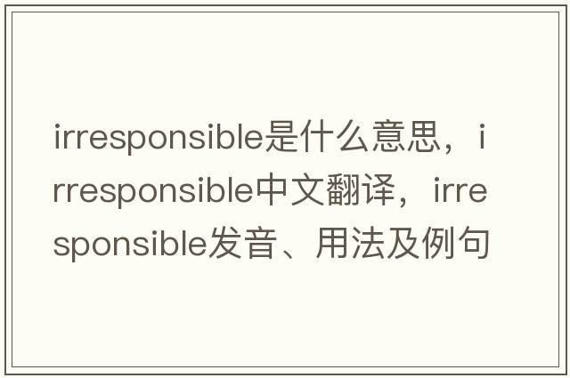 irresponsible是什么意思，irresponsible中文翻譯，irresponsible發(fā)音、用法及例句
