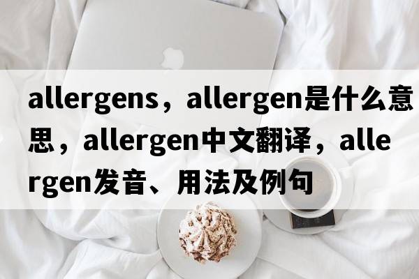 allergens，allergen是什么意思，allergen中文翻譯，allergen發(fā)音、用法及例句