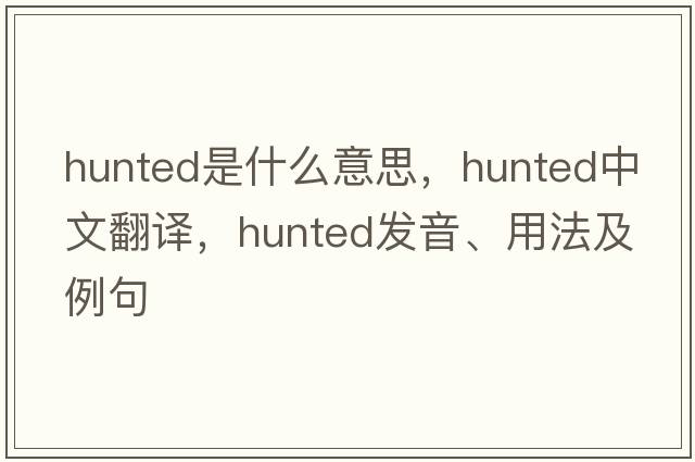 hunted是什么意思，hunted中文翻譯，hunted發(fā)音、用法及例句