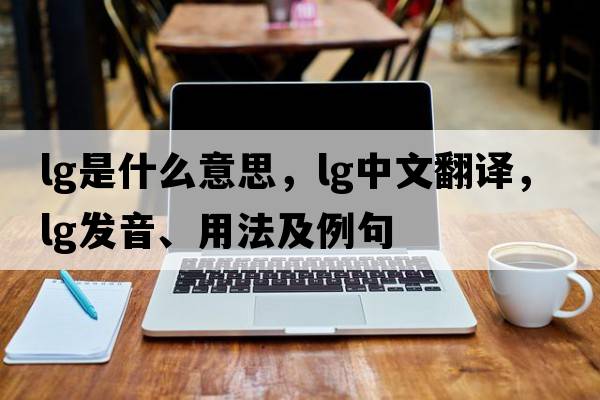 lg是什么意思，lg中文翻譯，lg發(fā)音、用法及例句