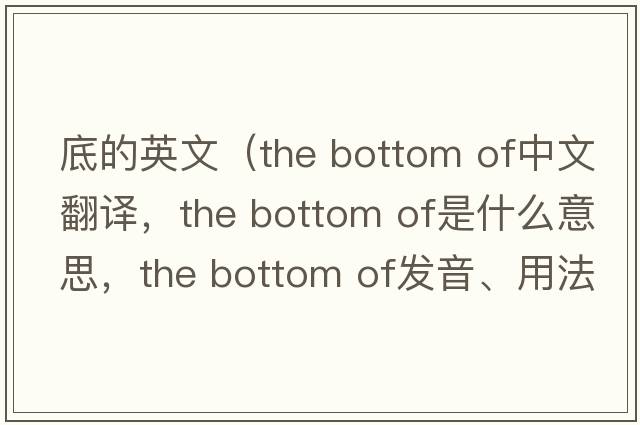底的英文（the bottom of中文翻譯，the bottom of是什么意思，the bottom of發(fā)音、用法及例句）