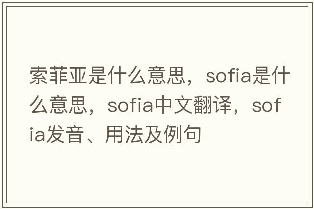 索菲亞是什么意思，sofia是什么意思，sofia中文翻譯，sofia發(fā)音、用法及例句