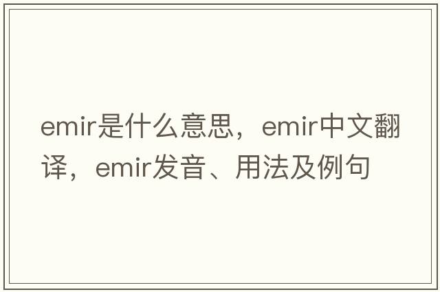 emir是什么意思，emir中文翻譯，emir發(fā)音、用法及例句