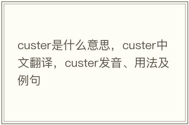 custer是什么意思，custer中文翻譯，custer發(fā)音、用法及例句