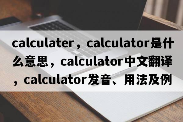 calculater，calculator是什么意思，calculator中文翻譯，calculator發(fā)音、用法及例句