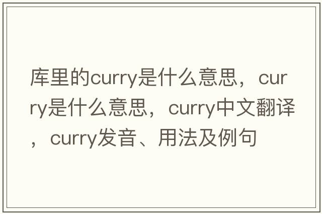 庫里的curry是什么意思，curry是什么意思，curry中文翻譯，curry發(fā)音、用法及例句
