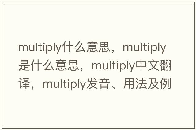 multiply什么意思，multiply是什么意思，multiply中文翻譯，multiply發(fā)音、用法及例句
