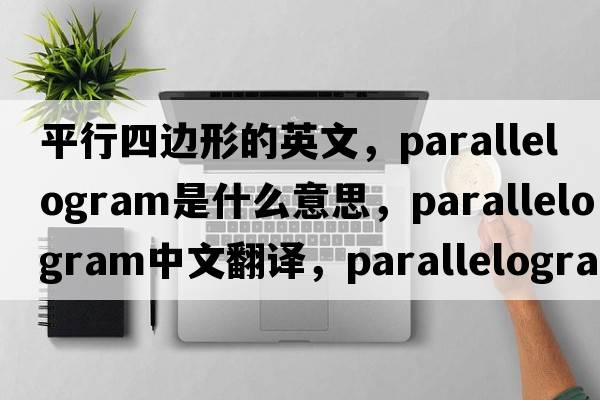 平行四邊形的英文，parallelogram是什么意思，parallelogram中文翻譯，parallelogram發(fā)音、用法及例句