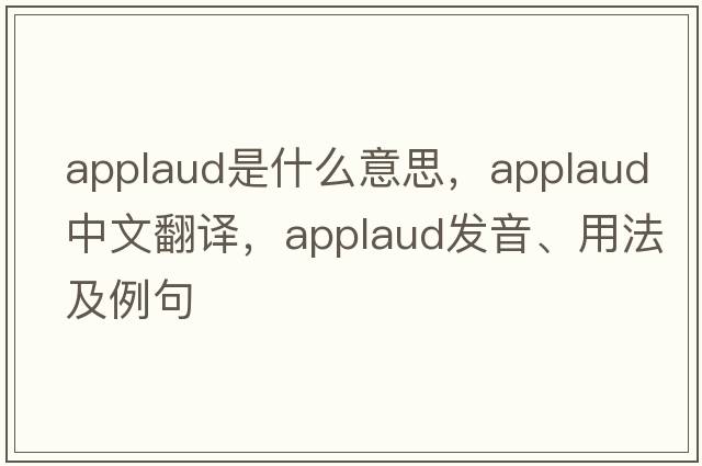 applaud是什么意思，applaud中文翻譯，applaud發(fā)音、用法及例句