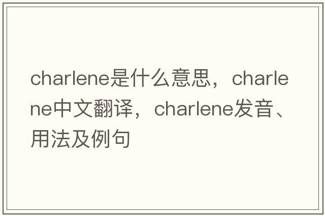 charlene是什么意思，charlene中文翻譯，charlene發(fā)音、用法及例句