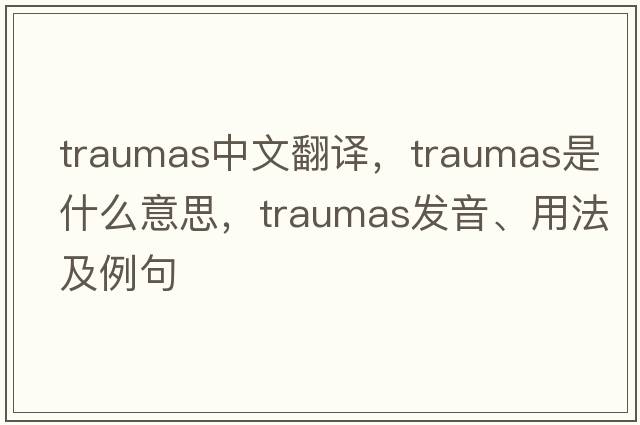 traumas中文翻譯，traumas是什么意思，traumas發(fā)音、用法及例句