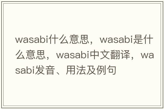 wasabi什么意思，wasabi是什么意思，wasabi中文翻譯，wasabi發(fā)音、用法及例句