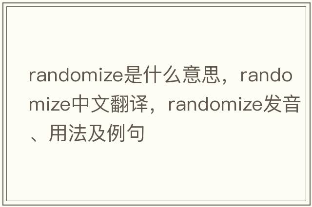 randomize是什么意思，randomize中文翻譯，randomize發(fā)音、用法及例句