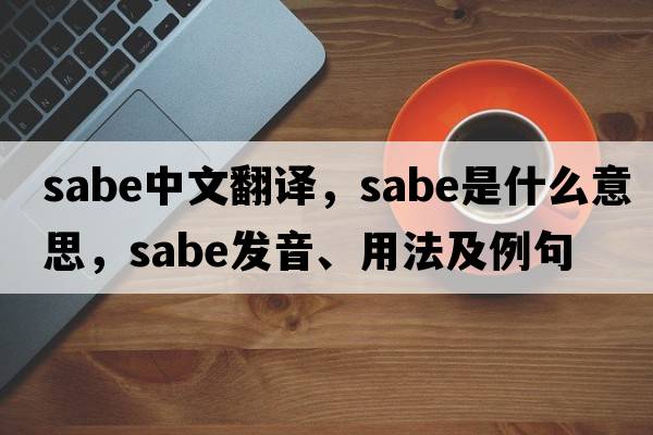 sabe中文翻譯，sabe是什么意思，sabe發(fā)音、用法及例句