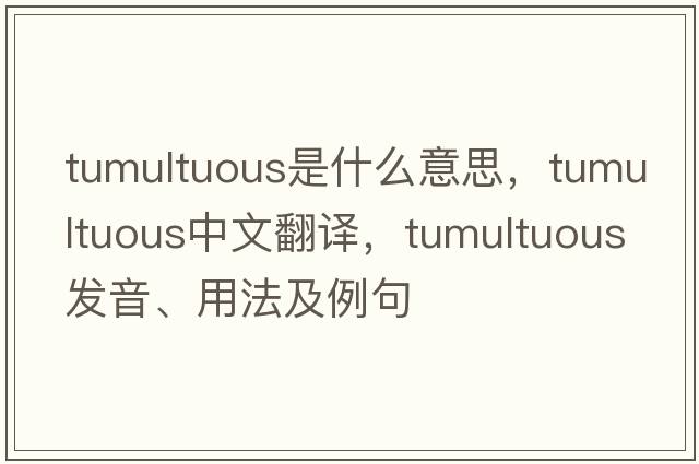 tumultuous是什么意思，tumultuous中文翻譯，tumultuous發(fā)音、用法及例句