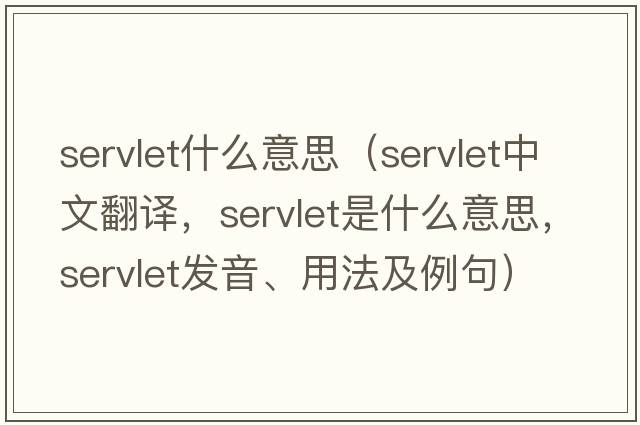 servlet什么意思（servlet中文翻譯，servlet是什么意思，servlet發(fā)音、用法及例句）