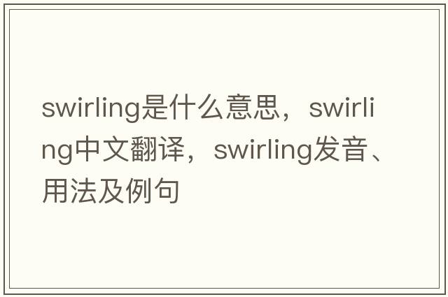 swirling是什么意思，swirling中文翻譯，swirling發(fā)音、用法及例句