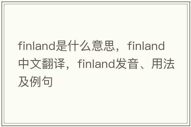 Finland是什么意思，Finland中文翻譯，Finland發(fā)音、用法及例句