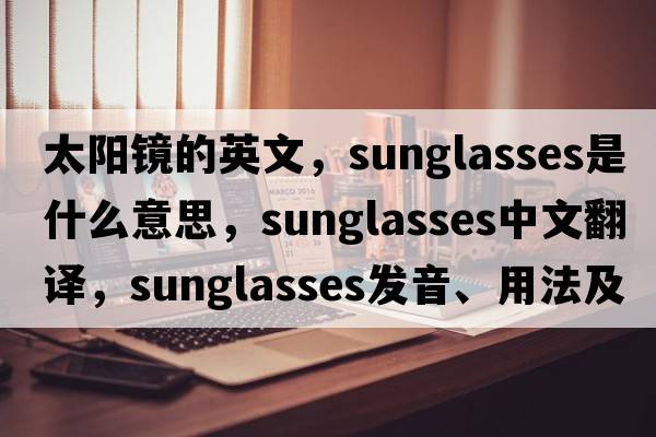 太陽(yáng)鏡的英文，sunglasses是什么意思，sunglasses中文翻譯，sunglasses發(fā)音、用法及例句