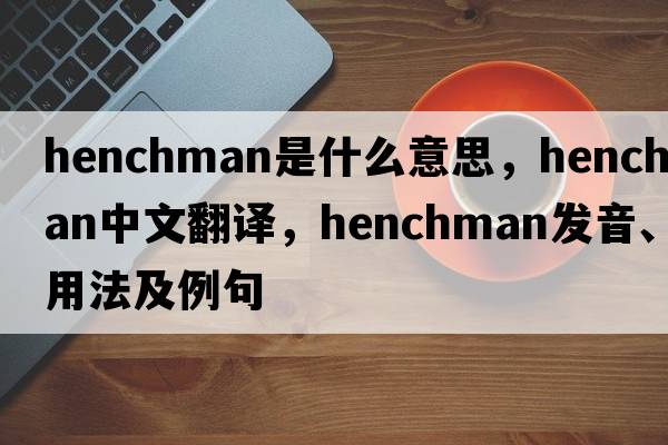 henchman是什么意思，henchman中文翻譯，henchman發(fā)音、用法及例句