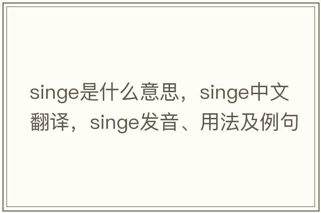 singe是什么意思，singe中文翻譯，singe發(fā)音、用法及例句