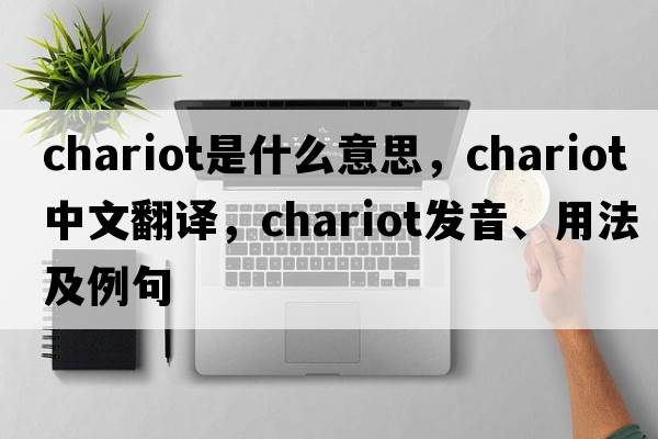 chariot是什么意思，chariot中文翻譯，chariot發(fā)音、用法及例句