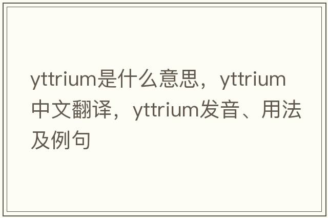 yttrium是什么意思，yttrium中文翻譯，yttrium發(fā)音、用法及例句
