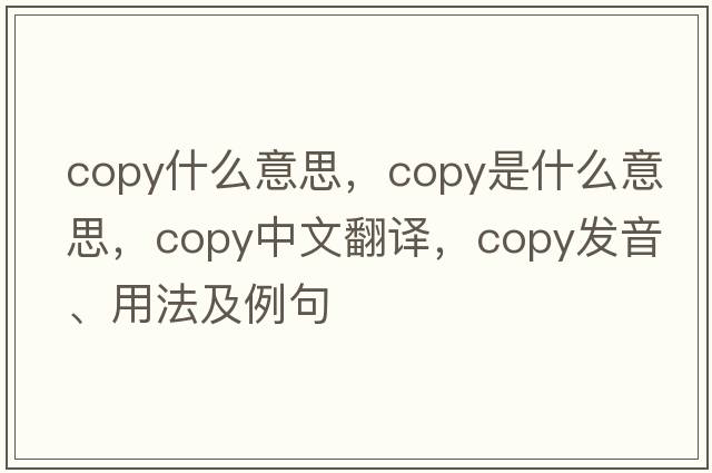 copy什么意思，copy是什么意思，copy中文翻譯，copy發(fā)音、用法及例句