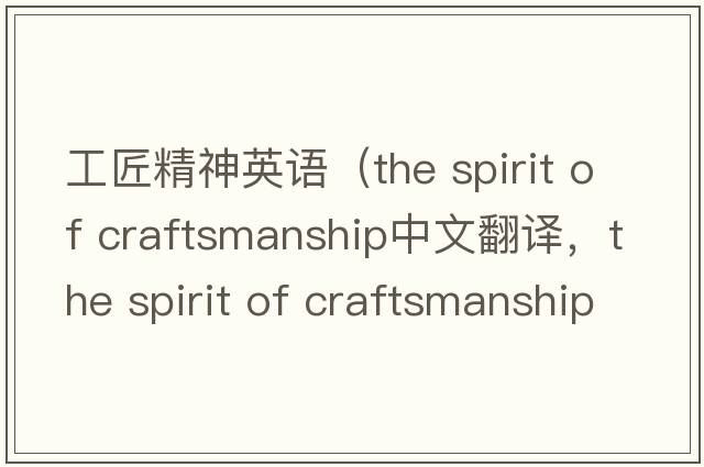 工匠精神英語(yǔ)（the spirit of craftsmanship中文翻譯，the spirit of craftsmanship是什么意思，the spirit of craftsmanship發(fā)