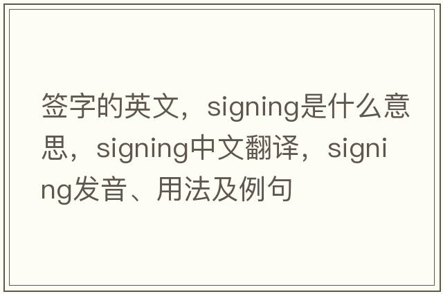 簽字的英文，signing是什么意思，signing中文翻譯，signing發(fā)音、用法及例句