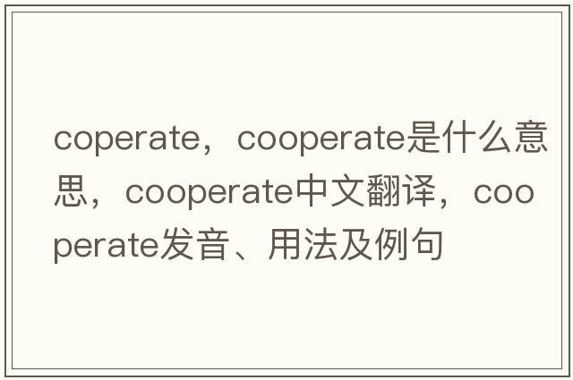 coperate，cooperate是什么意思，cooperate中文翻譯，cooperate發(fā)音、用法及例句