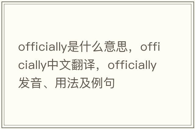 officially是什么意思，officially中文翻譯，officially發(fā)音、用法及例句