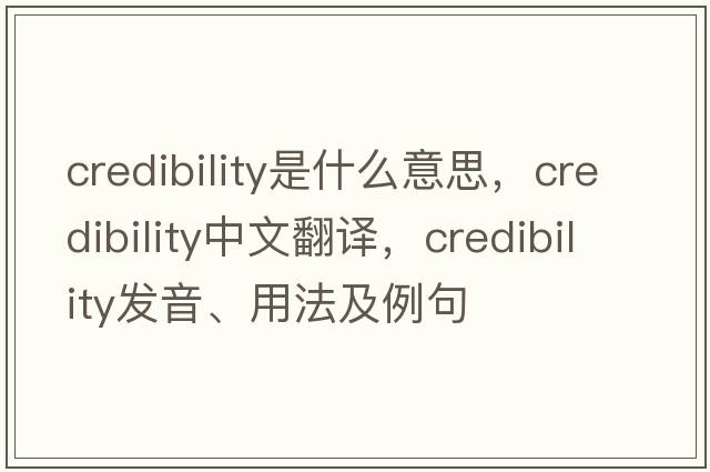 credibility是什么意思，credibility中文翻譯，credibility發(fā)音、用法及例句