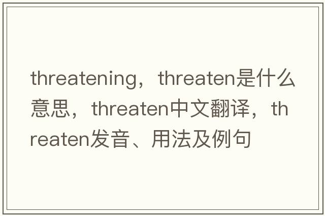 threatening，threaten是什么意思，threaten中文翻譯，threaten發(fā)音、用法及例句