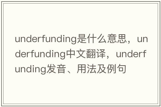 underfunding是什么意思，underfunding中文翻譯，underfunding發(fā)音、用法及例句