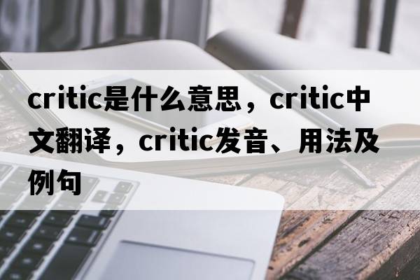 critic是什么意思，critic中文翻譯，critic發(fā)音、用法及例句