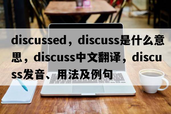 discussed，discuss是什么意思，discuss中文翻譯，discuss發(fā)音、用法及例句