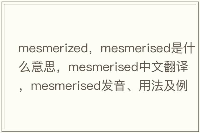 mesmerized，mesmerised是什么意思，mesmerised中文翻譯，mesmerised發(fā)音、用法及例句
