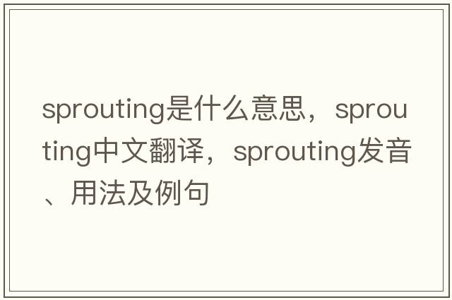 sprouting是什么意思，sprouting中文翻譯，sprouting發(fā)音、用法及例句