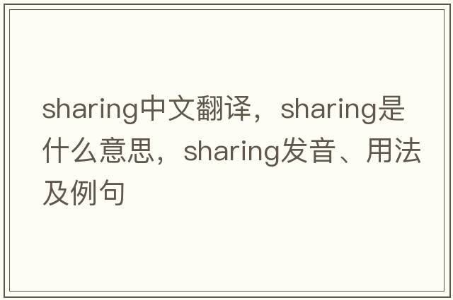 sharing中文翻譯，sharing是什么意思，sharing發(fā)音、用法及例句