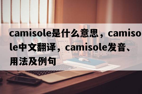 camisole是什么意思，camisole中文翻譯，camisole發(fā)音、用法及例句